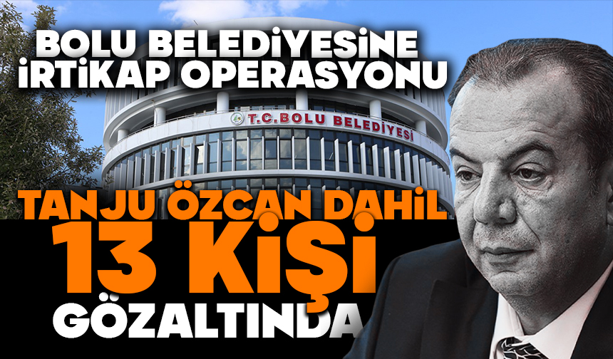 Bolu Belediyesine irtikap operasyonu: Tanju Özcan dahil 13 kişi gözaltında