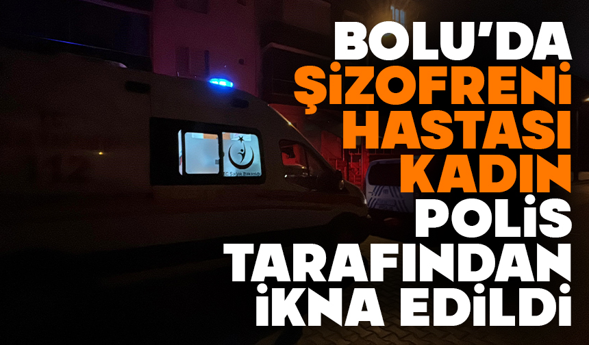 Bolu’da Şizofreni Hastası Kadın Polis Tarafından İkna Edildi