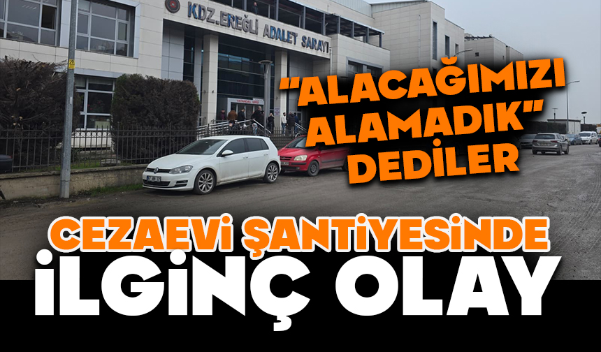 Cezaevi Şantiyesinde İlginç Olay: “Alacağımızı Alamadık” Dediler