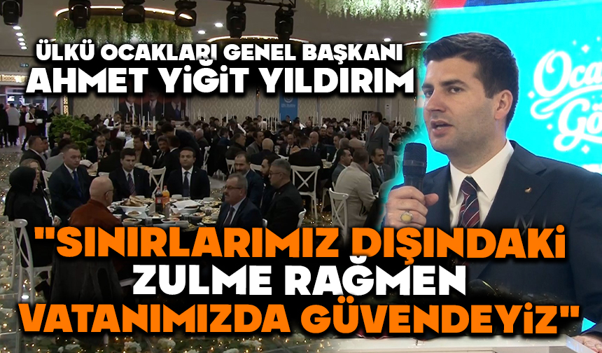 Ülkü Ocakları Genel Başkanı Yıldırım: “Sınırlarımız dışındaki zulme rağmen vatanımızda güvendeyiz”