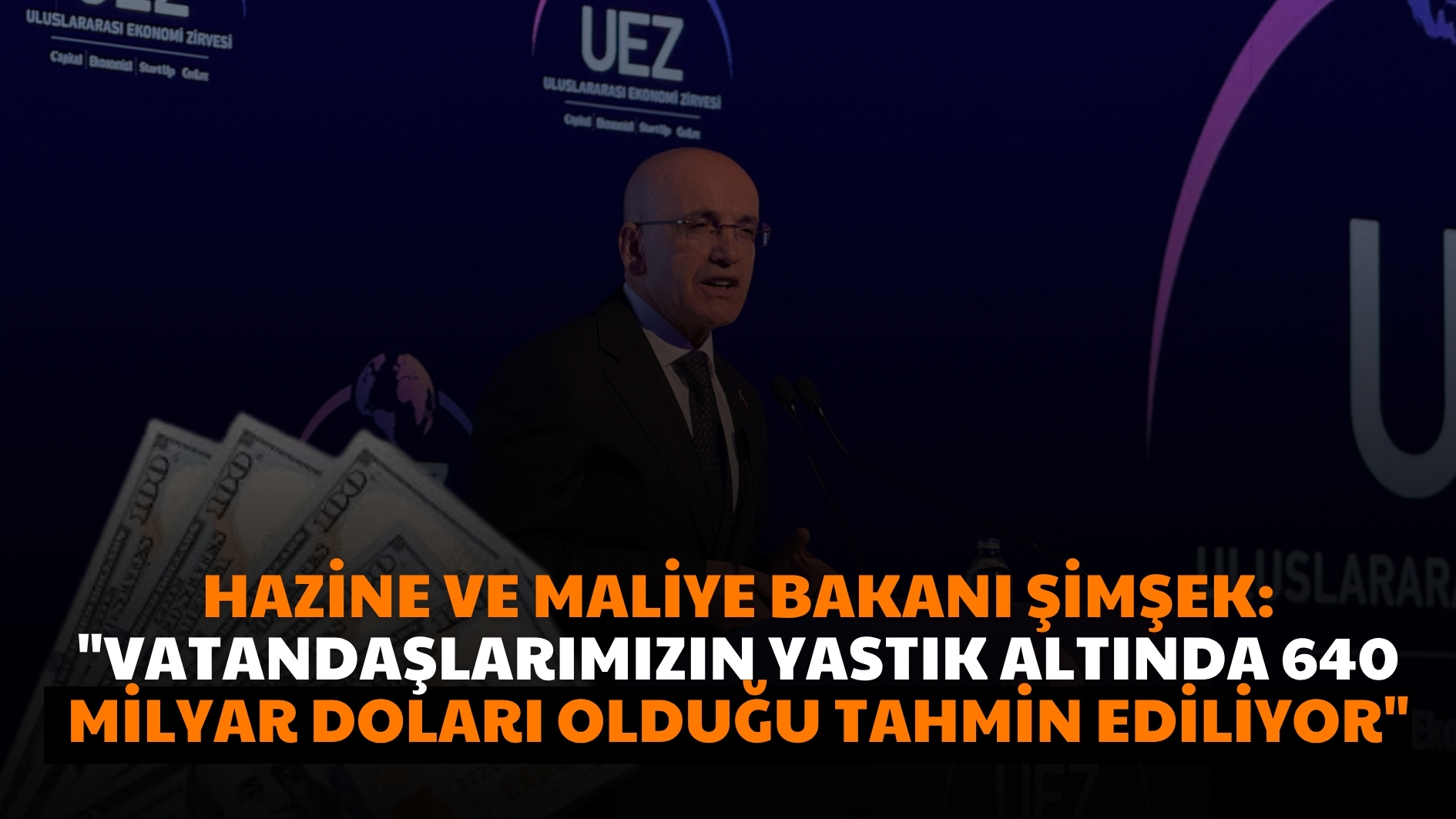 Hazine ve Maliye Bakanı Şimşek: “Vatandaşlarımızın yastık altında 640 milyar doları olduğu tahmin ediliyor”