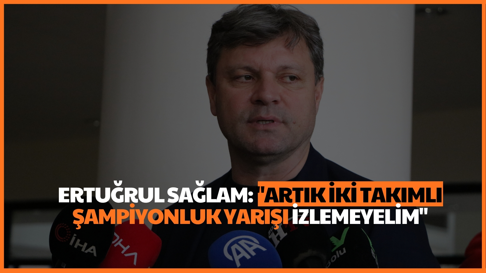 Ertuğrul Sağlam: “Artık iki takımlı şampiyonluk yarışı izlemeyelim”