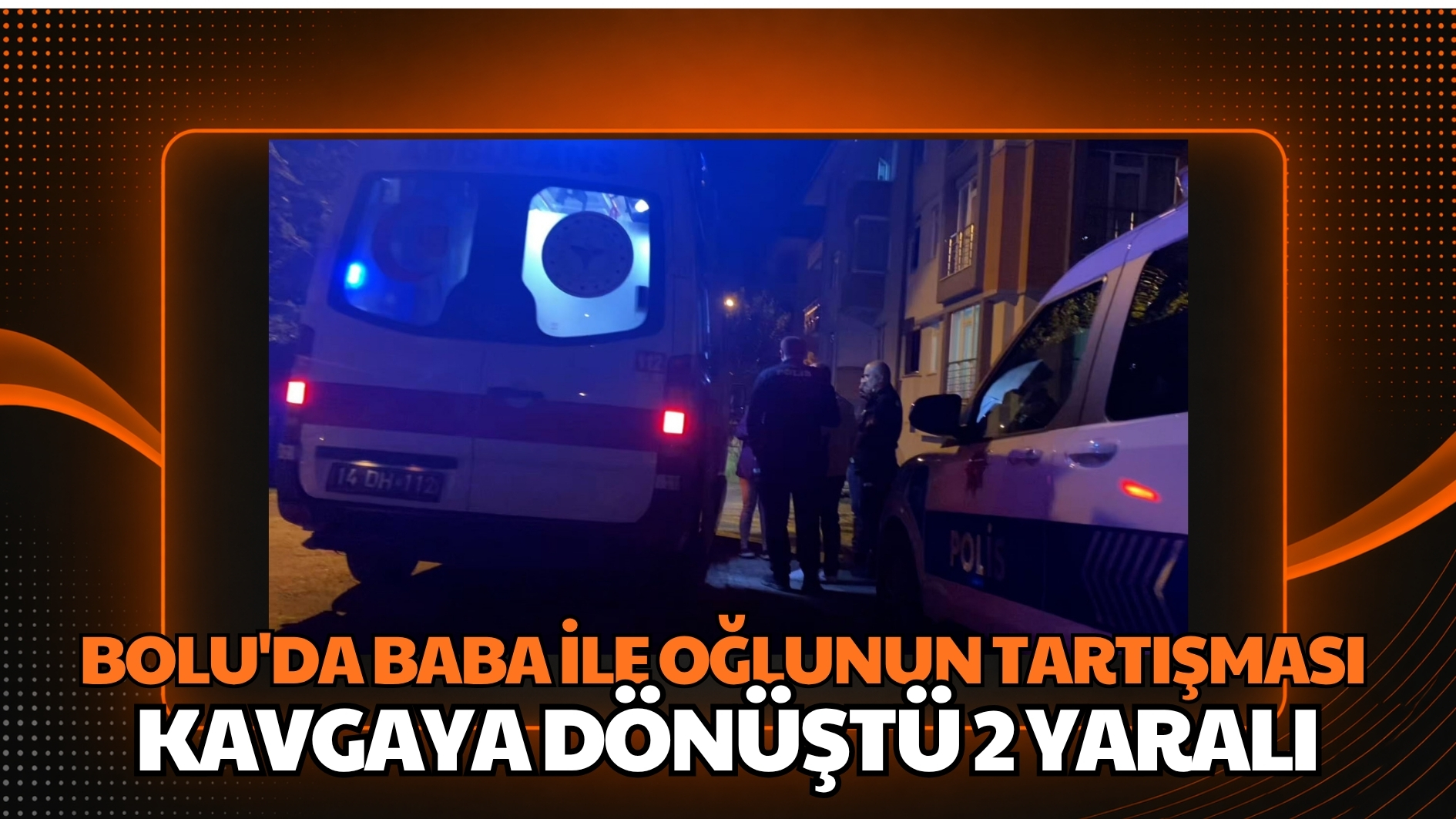 Bolu’da baba ile oğlunun tartışması kavgaya dönüştü: 2 yaralı