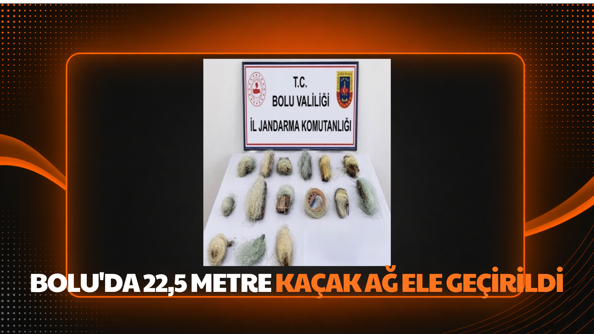 Bolu’da 22,5 metre kaçak ağ ele geçirildi